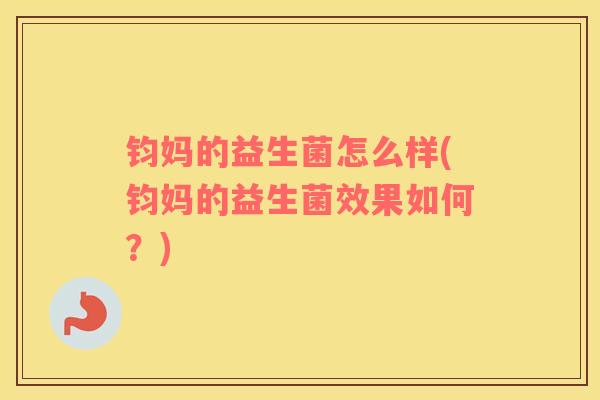 钧妈的益生菌怎么样(钧妈的益生菌效果如何？)