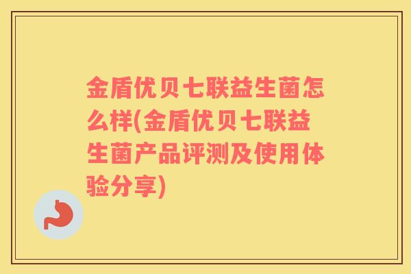 金盾优贝七联益生菌怎么样(金盾优贝七联益生菌产品评测及使用体验分享) 金盾优贝七联益生菌怎么样(金盾优贝七联益生菌产品评测及使用体验分享)