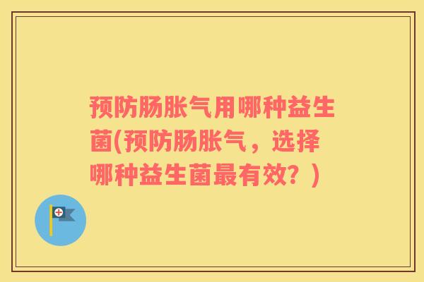 预防肠胀气用哪种益生菌(预防肠胀气，选择哪种益生菌最有效？)