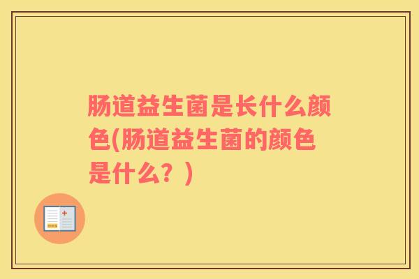 肠道益生菌是长什么颜色(肠道益生菌的颜色是什么？)
