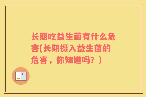 长期吃益生菌有什么危害(长期摄入益生菌的危害，你知道吗？)