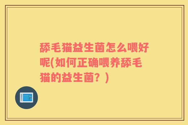 舔毛猫益生菌怎么喂好呢(如何正确喂养舔毛猫的益生菌？)