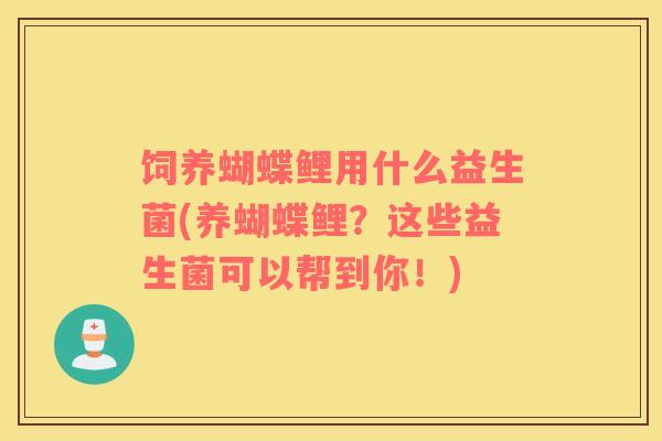 饲养蝴蝶鲤用什么益生菌(养蝴蝶鲤?这些益生菌可以帮到你!) 饲养蝴蝶鲤用什么益生菌(养蝴蝶鲤?这些益生菌可以帮到你!)