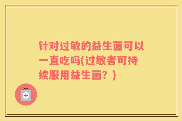 针对过敏的益生菌可以一直吃吗(过敏者可持续服用益生菌？)