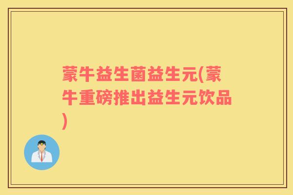 蒙牛益生菌益生元(蒙牛重磅推出益生元饮品)