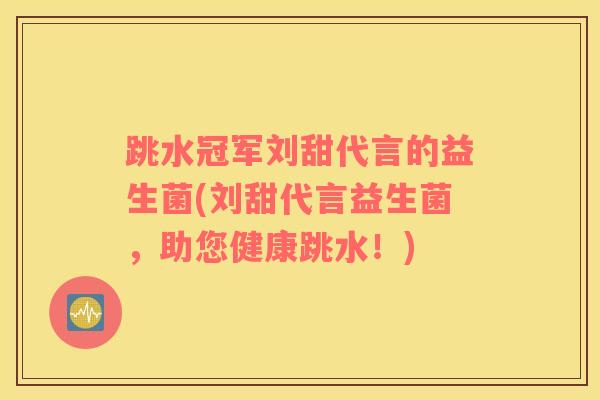 跳水冠军刘甜代言的益生菌(刘甜代言益生菌，助您健康跳水！)