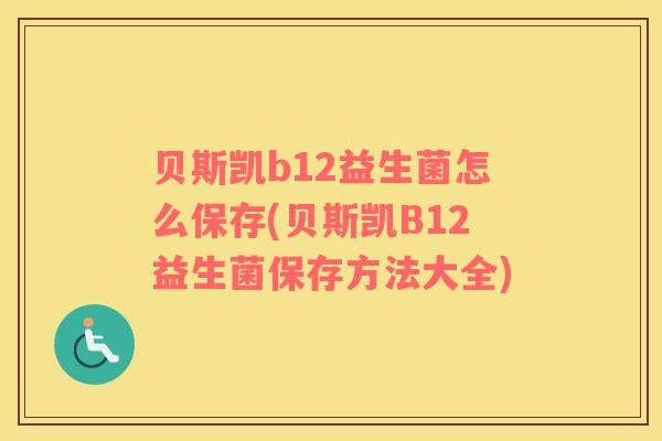 贝斯凯b12益生菌怎么保存(贝斯凯B12益生菌保存方法大全)
