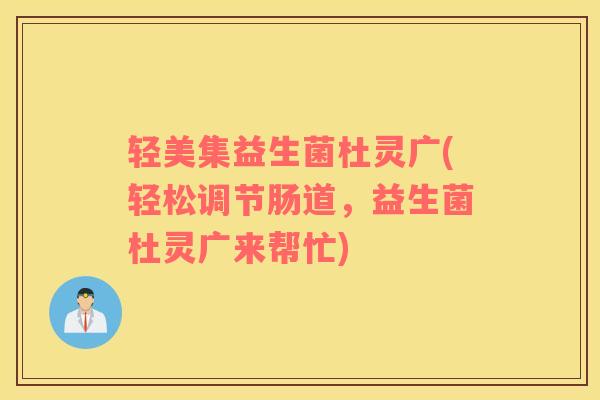 轻美集益生菌杜灵广(轻松调节肠道，益生菌杜灵广来帮忙)