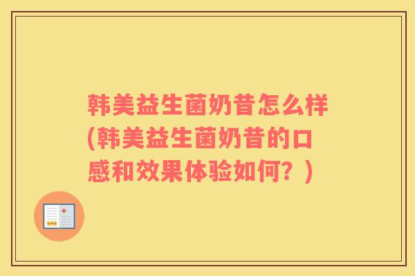 韩美益生菌奶昔怎么样(韩美益生菌奶昔的口感和效果体验如何？)