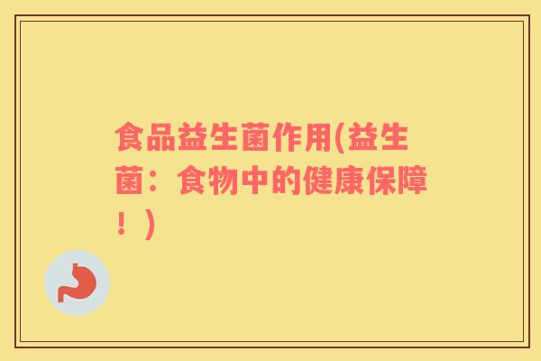 食品益生菌作用(益生菌：食物中的健康保障！)