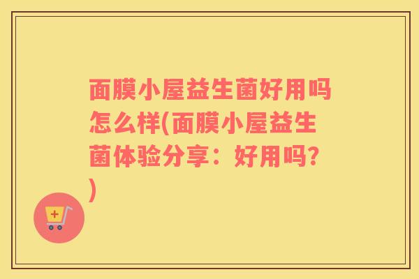 面膜小屋益生菌好用吗怎么样(面膜小屋益生菌体验分享：好用吗？)