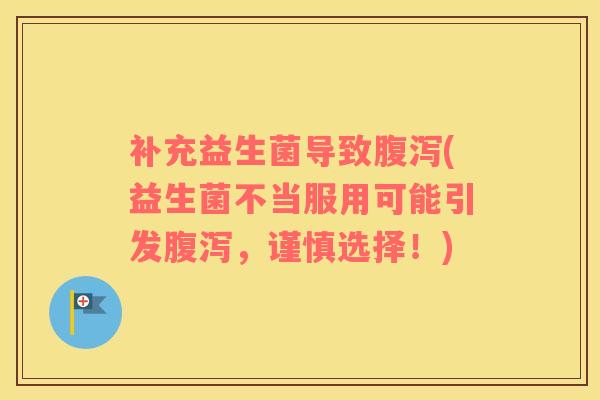 补充益生菌导致腹泻(益生菌不当服用可能引发腹泻，谨慎选择！)