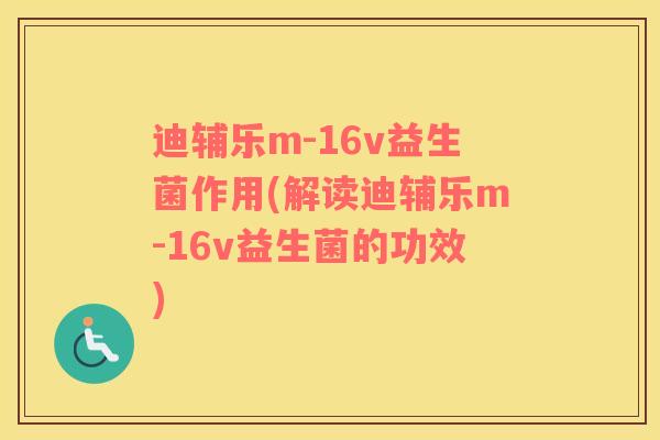 迪辅乐m-16v益生菌作用(解读迪辅乐m-16v益生菌的功效)
