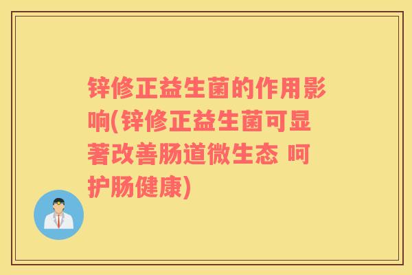 锌修正益生菌的作用影响(锌修正益生菌可显著改善肠道微生态 呵护肠健康)
