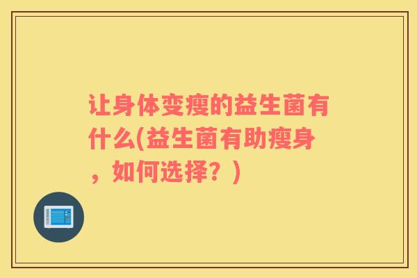 让身体变瘦的益生菌有什么(益生菌有助瘦身，如何选择？)