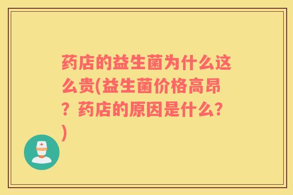 药店的益生菌为什么这么贵(益生菌价格高昂？药店的原因是什么？)