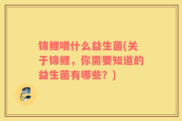 锦鲤喂什么益生菌(关于锦鲤，你需要知道的益生菌有哪些？)