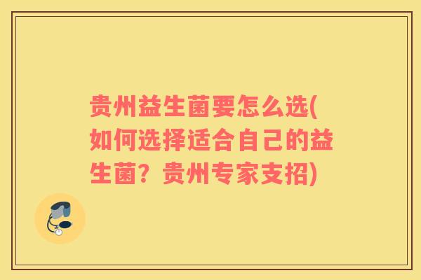 贵州益生菌要怎么选(如何选择适合自己的益生菌？贵州专家支招)