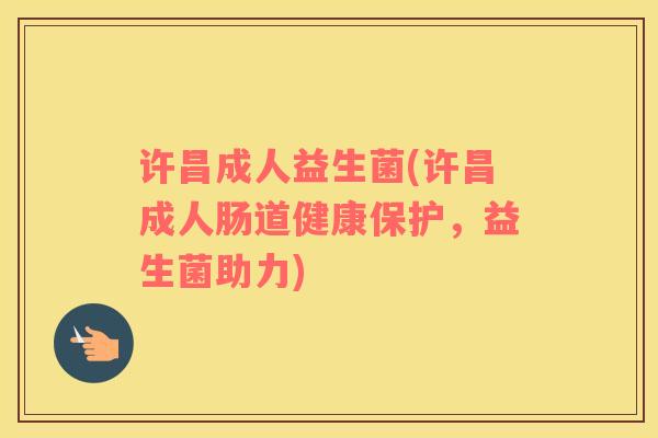 许昌成人益生菌(许昌成人肠道健康保护，益生菌助力)