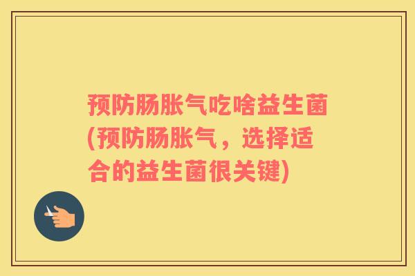 预防肠胀气吃啥益生菌(预防肠胀气，选择适合的益生菌很关键)