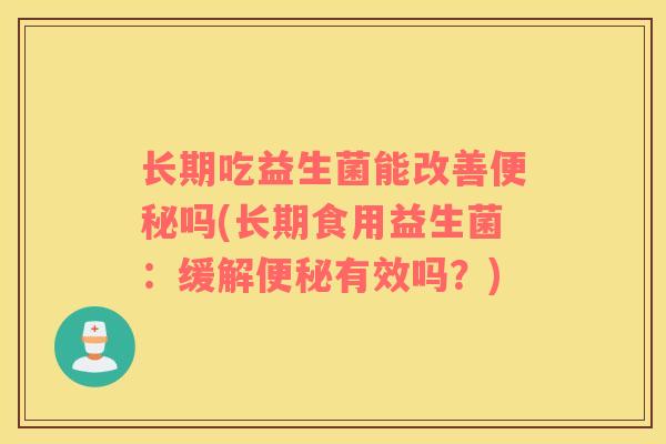 长期吃益生菌能改善便秘吗(长期食用益生菌：缓解便秘有效吗？)