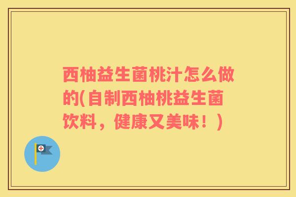 西柚益生菌桃汁怎么做的(自制西柚桃益生菌饮料，健康又美味！)