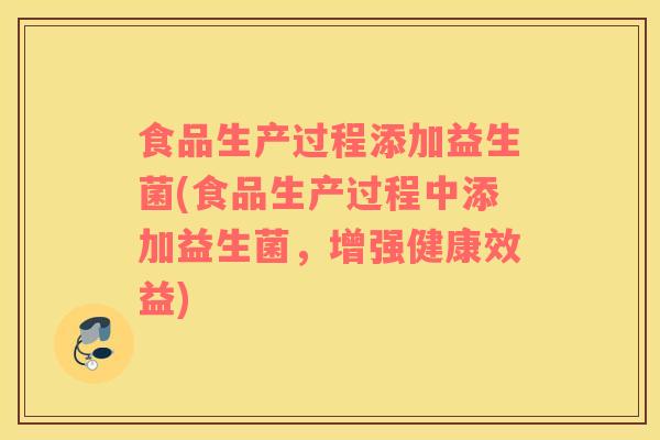 食品生产过程添加益生菌(食品生产过程中添加益生菌，增强健康效益)