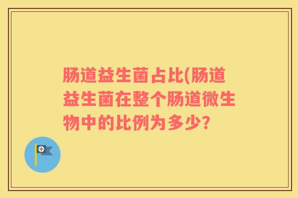 肠道益生菌占比(肠道益生菌在整个肠道微生物中的比例为多少？