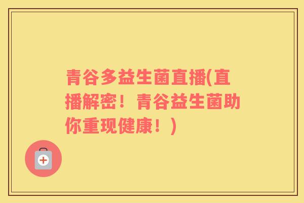 青谷多益生菌直播(直播解密！青谷益生菌助你重现健康！)