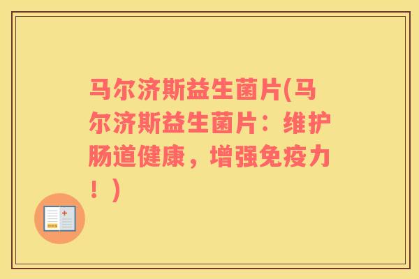 马尔济斯益生菌片(马尔济斯益生菌片：维护肠道健康，增强免疫力！)