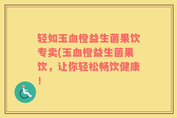 轻如玉血橙益生菌果饮专卖(玉血橙益生菌果饮，让你轻松畅饮健康！