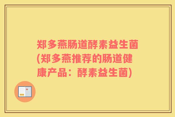 郑多燕肠道酵素益生菌(郑多燕推荐的肠道健康产品：酵素益生菌)