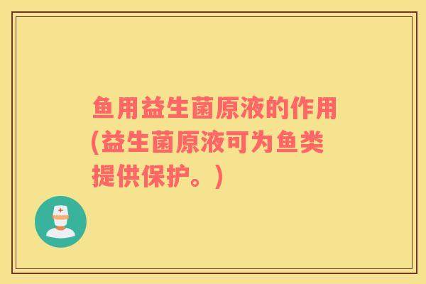 鱼用益生菌原液的作用(益生菌原液可为鱼类提供保护。)