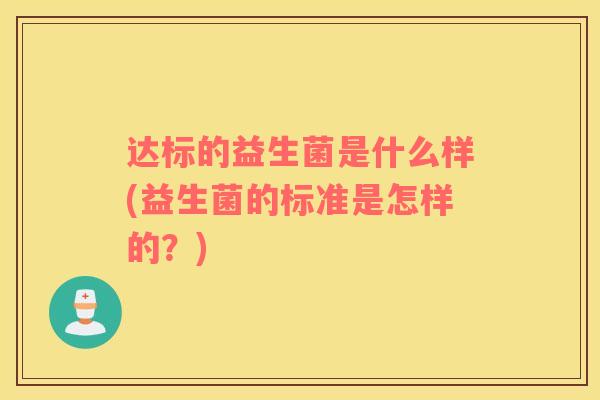 达标的益生菌是什么样(益生菌的标准是怎样的？)