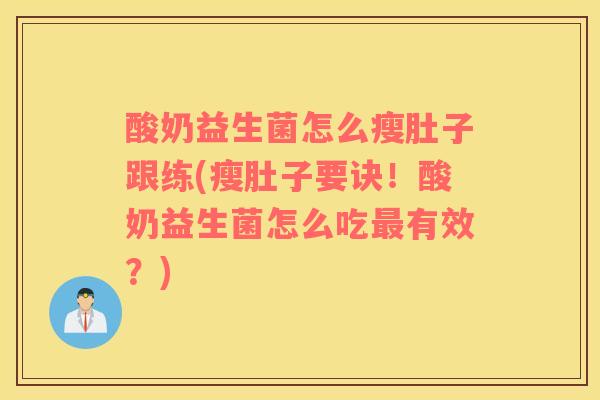 酸奶益生菌怎么瘦肚子跟练(瘦肚子要诀！酸奶益生菌怎么吃最有效？)