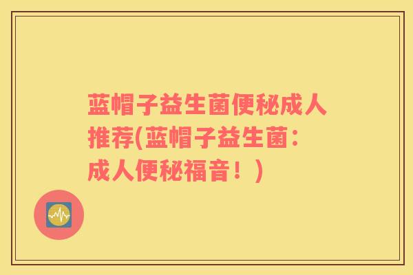 蓝帽子益生菌便秘成人推荐(蓝帽子益生菌：成人便秘福音！)