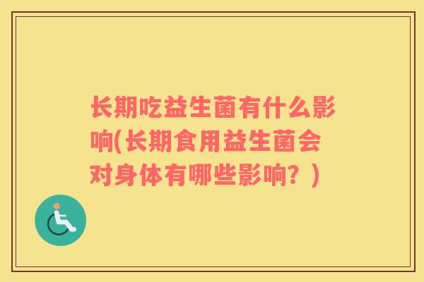 长期吃益生菌有什么影响(长期食用益生菌会对身体有哪些影响？)
