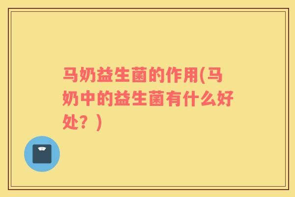 马奶益生菌的作用(马奶中的益生菌有什么好处？)
