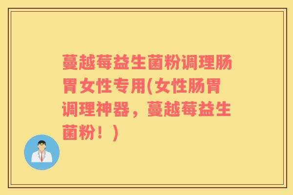 蔓越莓益生菌粉调理肠胃女性专用(女性肠胃调理神器，蔓越莓益生菌粉！)