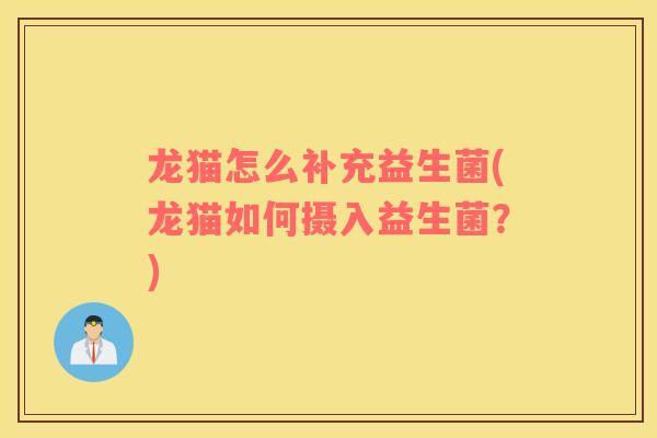 龙猫怎么补充益生菌(龙猫如何摄入益生菌?) 龙猫怎么补充益生菌(龙猫如何摄入益生菌?)