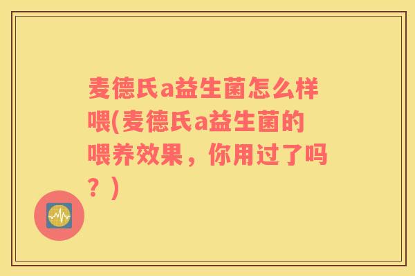 麦德氏a益生菌怎么样喂(麦德氏a益生菌的喂养效果，你用过了吗？)