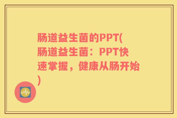 肠道益生菌的PPT(肠道益生菌：PPT快速掌握，健康从肠开始)