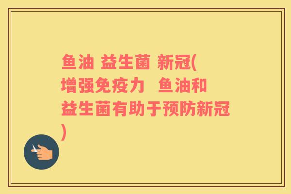 鱼油 益生菌 新冠(增强免疫力  鱼油和益生菌有助于预防新冠)