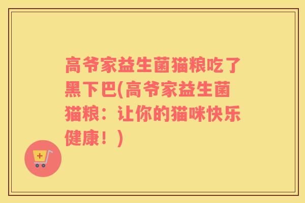 高爷家益生菌猫粮吃了黑下巴(高爷家益生菌猫粮：让你的猫咪快乐健康！)