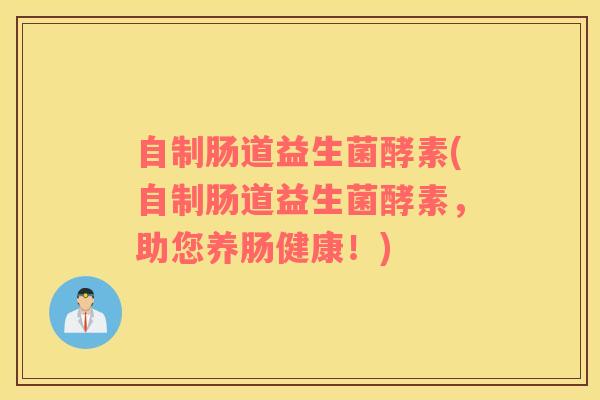 自制肠道益生菌酵素(自制肠道益生菌酵素，助您养肠健康！)