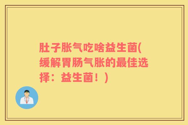 肚子胀气吃啥益生菌(缓解胃肠气胀的最佳选择：益生菌！)