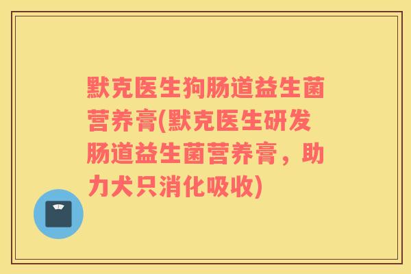 默克医生狗肠道益生菌营养膏(默克医生研发肠道益生菌营养膏，助力犬只消化吸收)
