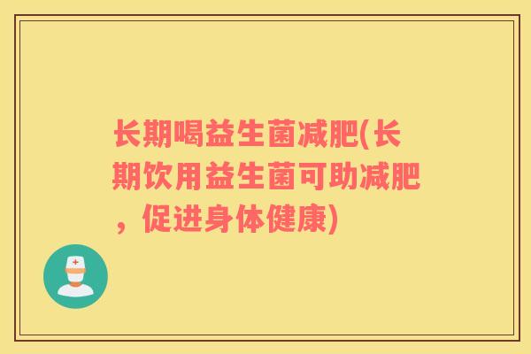 长期喝益生菌减肥(长期饮用益生菌可助减肥，促进身体健康)