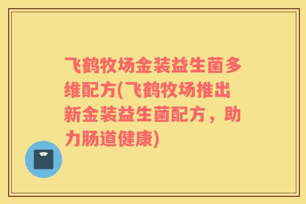 飞鹤牧场金装益生菌多维配方(飞鹤牧场推出新金装益生菌配方，助力肠道健康)