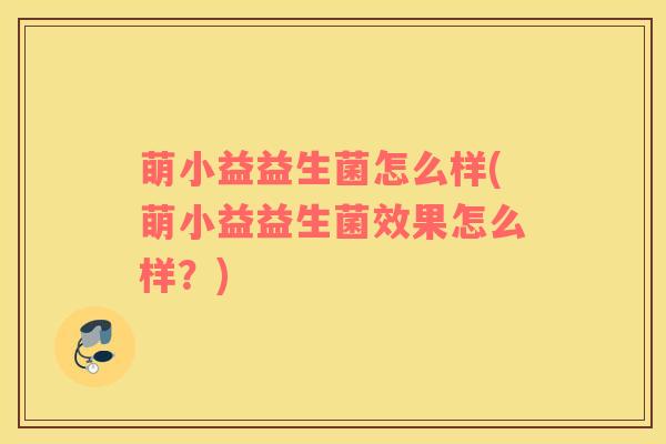 萌小益益生菌怎么样(萌小益益生菌效果怎么样？)